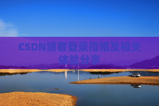 CSDN博客登录指南及相关体验分享